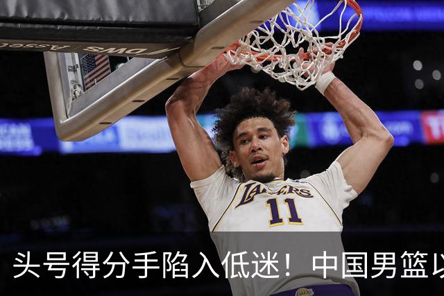 头号得分手陷入低迷！中国男篮以21分不敌日本，遗憾无缘亚运会决赛